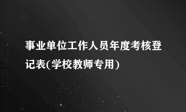 事业单位工作人员年度考核登记表(学校教师专用)