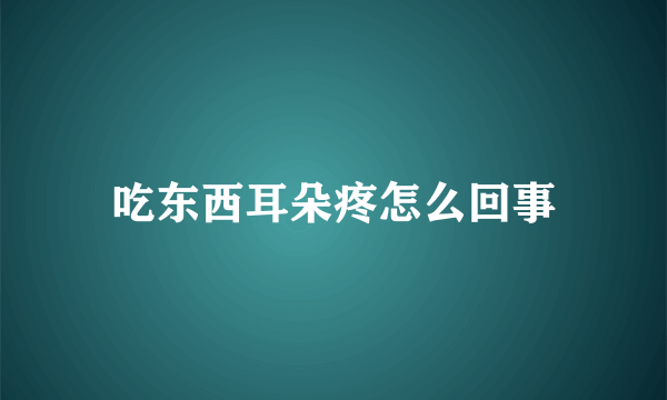 吃东西耳朵疼怎么回事