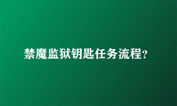 禁魔监狱钥匙任务流程？