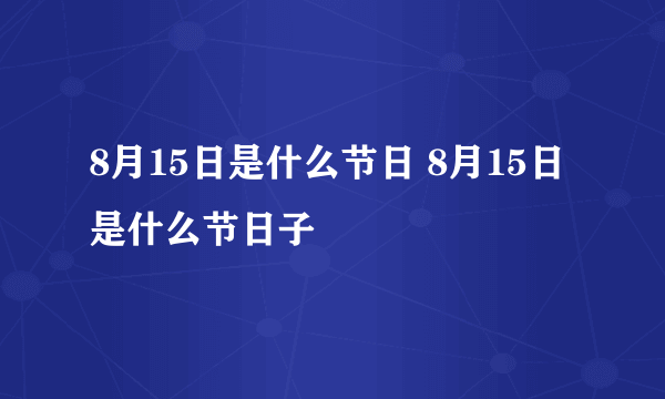 8月15日是什么节日 8月15日是什么节日子