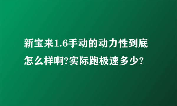 新宝来1.6手动的动力性到底怎么样啊?实际跑极速多少?