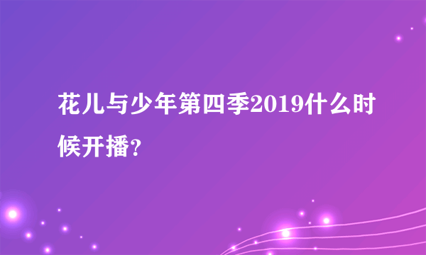 花儿与少年第四季2019什么时候开播？