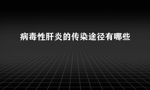 病毒性肝炎的传染途径有哪些