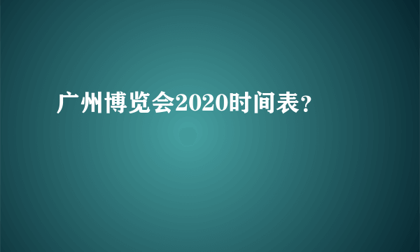 广州博览会2020时间表？