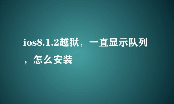 ios8.1.2越狱，一直显示队列，怎么安装