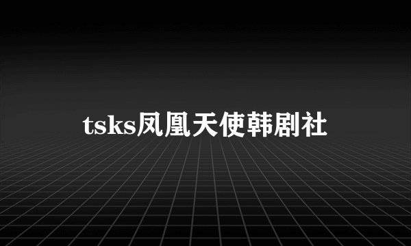 tsks凤凰天使韩剧社