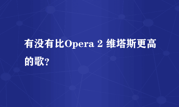 有没有比Opera 2 维塔斯更高的歌？