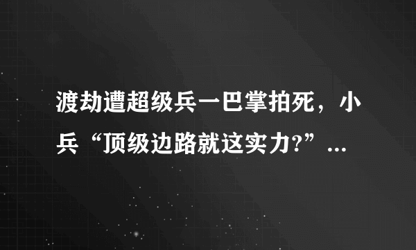 渡劫遭超级兵一巴掌拍死，小兵“顶级边路就这实力?”渡劫身败名裂是怪“宫本太强”吗？