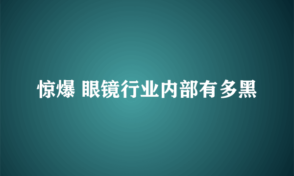 惊爆 眼镜行业内部有多黑