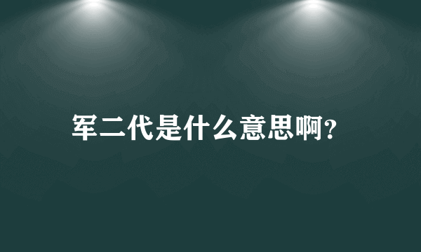 军二代是什么意思啊？