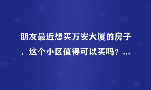 朋友最近想买万安大厦的房子，这个小区值得可以买吗？有什么需要注意的吗？