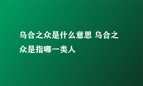 乌合之众是什么意思 乌合之众是指哪一类人