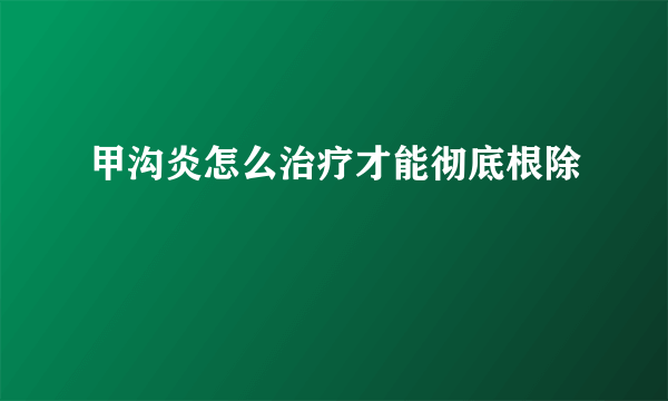 甲沟炎怎么治疗才能彻底根除