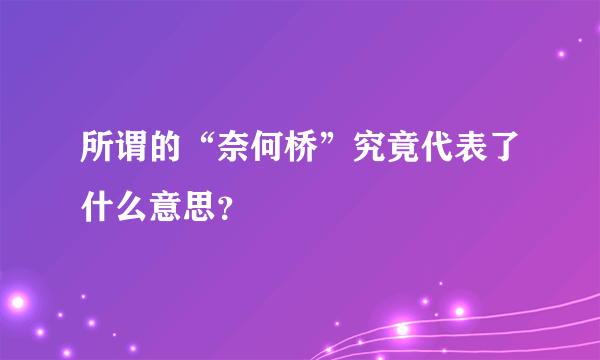 所谓的“奈何桥”究竟代表了什么意思？