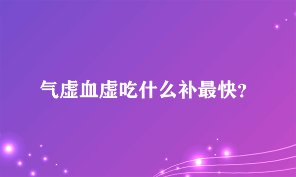 气虚血虚吃什么补最快？