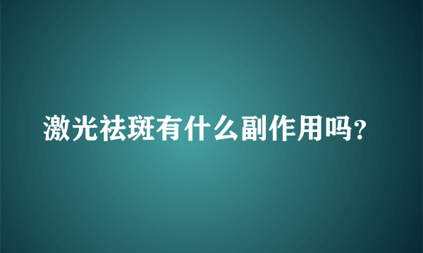 激光祛斑有什么副作用吗？