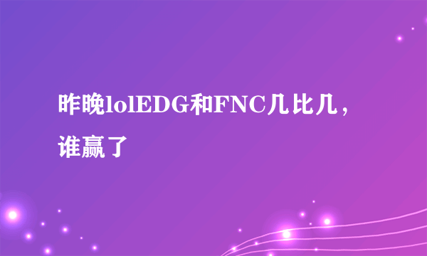 昨晚lolEDG和FNC几比几，谁赢了