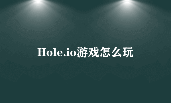 Hole.io游戏怎么玩