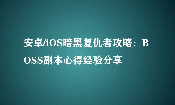 安卓/iOS暗黑复仇者攻略：BOSS副本心得经验分享