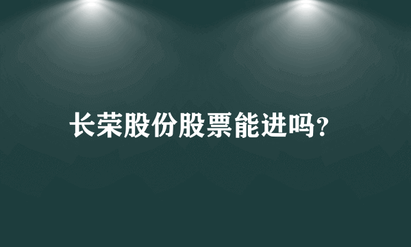 长荣股份股票能进吗？