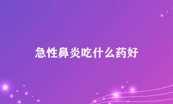 急性鼻炎吃什么药好