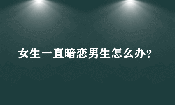 女生一直暗恋男生怎么办？