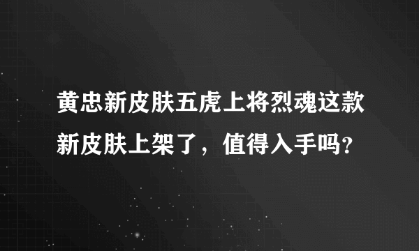 黄忠新皮肤五虎上将烈魂这款新皮肤上架了，值得入手吗？