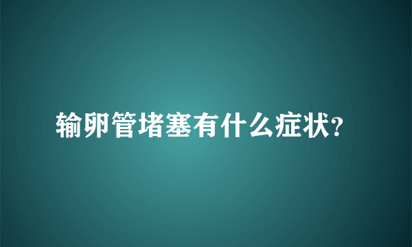 输卵管堵塞有什么症状？