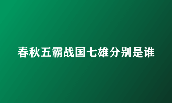 春秋五霸战国七雄分别是谁