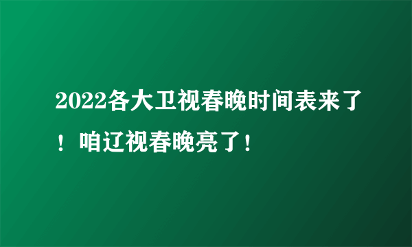 2022各大卫视春晚时间表来了！咱辽视春晚亮了！