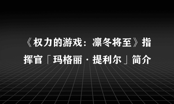 《权力的游戏：凛冬将至》指挥官「玛格丽·提利尔」简介