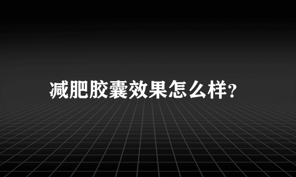 减肥胶囊效果怎么样？