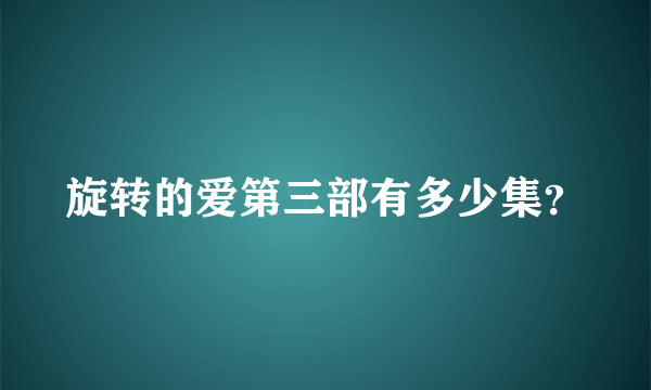 旋转的爱第三部有多少集？