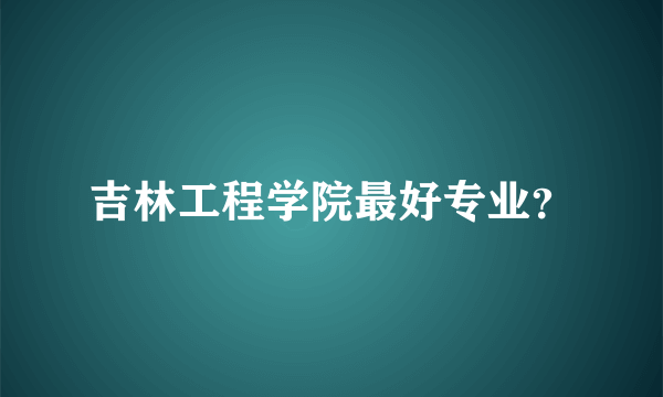 吉林工程学院最好专业？