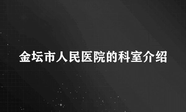 金坛市人民医院的科室介绍