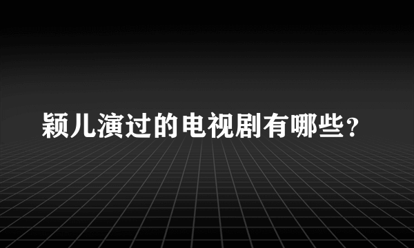 颖儿演过的电视剧有哪些？