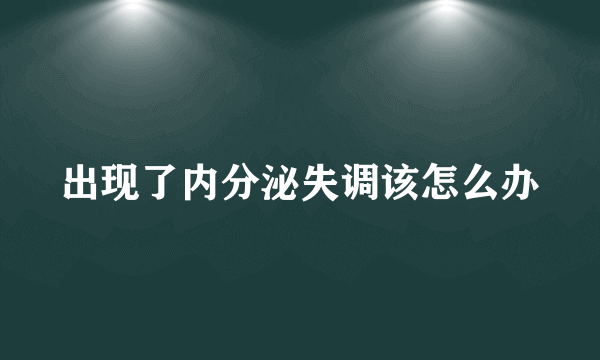 出现了内分泌失调该怎么办