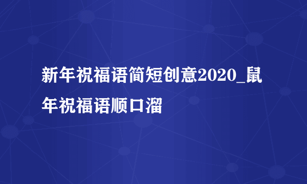 新年祝福语简短创意2020_鼠年祝福语顺口溜