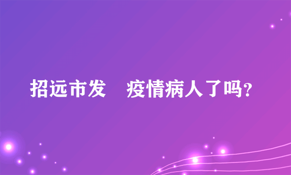 招远市发現疫情病人了吗？