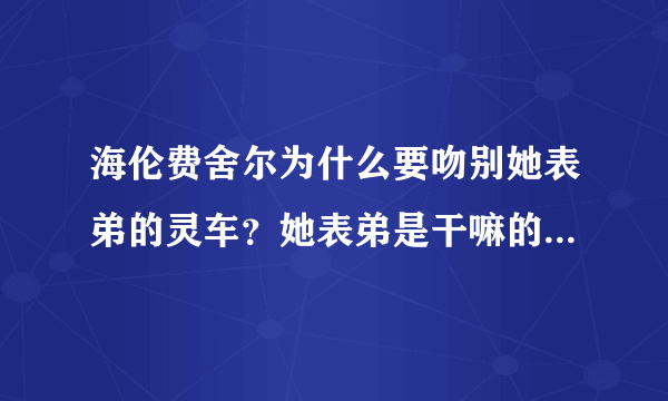 海伦费舍尔为什么要吻别她表弟的灵车？她表弟是干嘛的？为什么说她这个行为很感动？