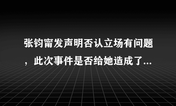 张钧甯发声明否认立场有问题，此次事件是否给她造成了负面影响？