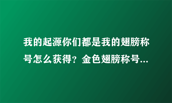 我的起源你们都是我的翅膀称号怎么获得？金色翅膀称号获取攻略[多图]