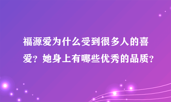 福源爱为什么受到很多人的喜爱？她身上有哪些优秀的品质？