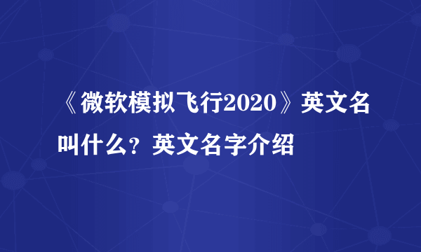 《微软模拟飞行2020》英文名叫什么？英文名字介绍