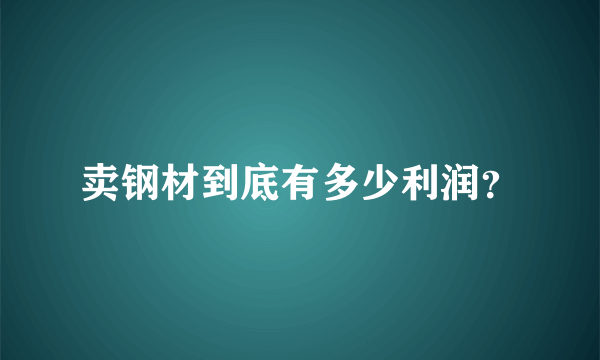 卖钢材到底有多少利润？