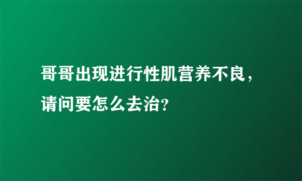 哥哥出现进行性肌营养不良，请问要怎么去治？