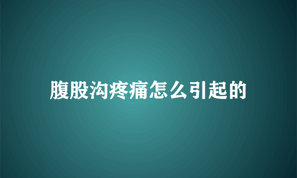 腹股沟疼痛怎么引起的