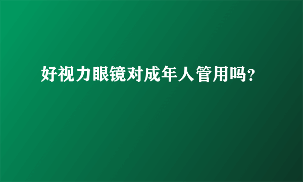 好视力眼镜对成年人管用吗？