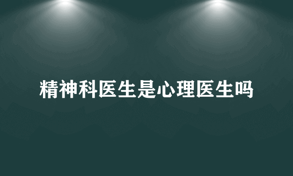 精神科医生是心理医生吗