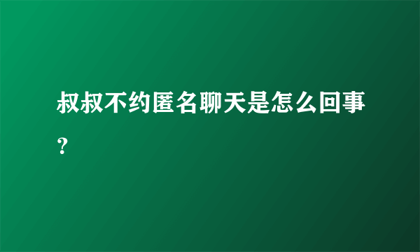 叔叔不约匿名聊天是怎么回事？